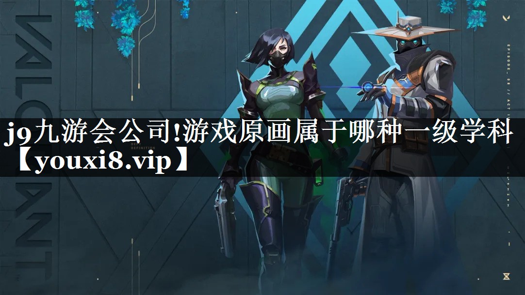 j9九游会公司!游戏原画属于哪种一级学科