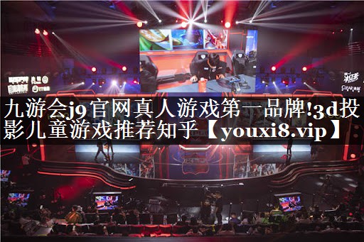 九游会j9官网真人游戏第一品牌!3d投影儿童游戏推荐知乎