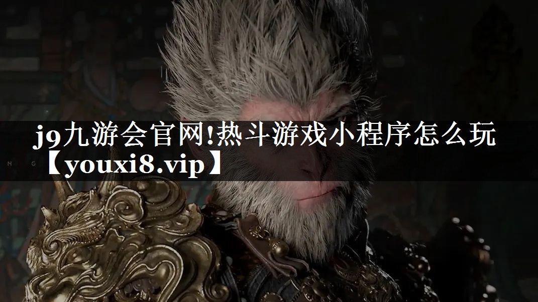 j9九游会官网!热斗游戏小程序怎么玩