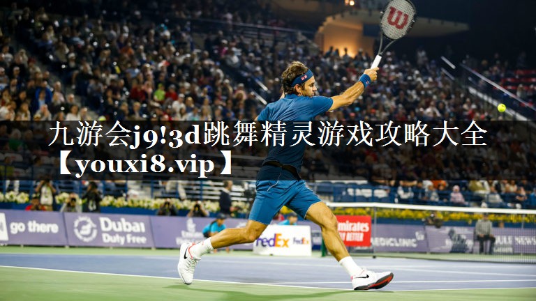 九游会j9!3d跳舞精灵游戏攻略大全