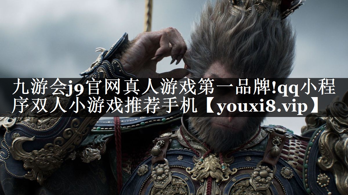 九游会j9官网真人游戏第一品牌!qq小程序双人小游戏推荐手机