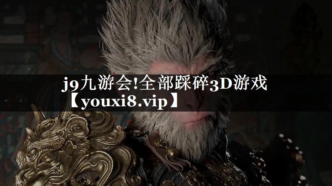 j9九游会!全部踩碎3D游戏
