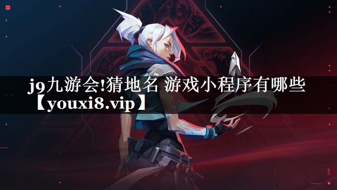 <strong>j9九游会!猜地名 游戏小程序有</strong>