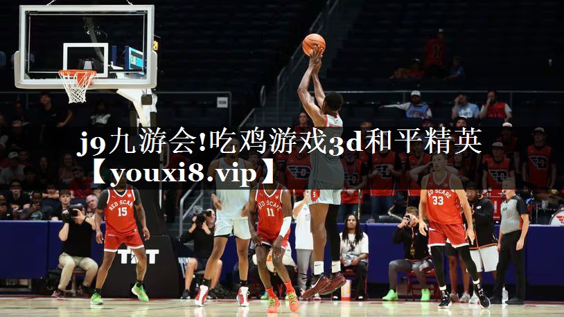 j9九游会!吃鸡游戏3d和平精英