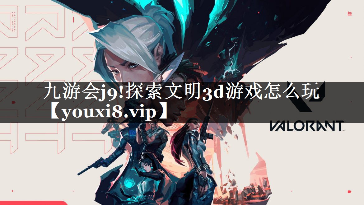 九游会j9!探索文明3d游戏怎么玩
