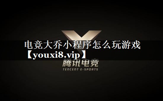 电竞大乔小程序怎么玩游戏