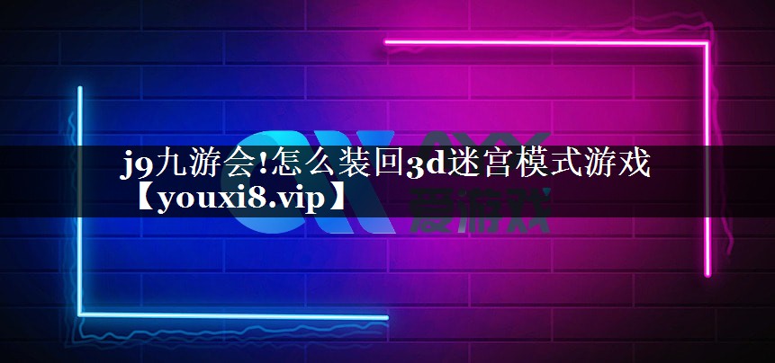 j9九游会!怎么装回3d迷宫模式游戏